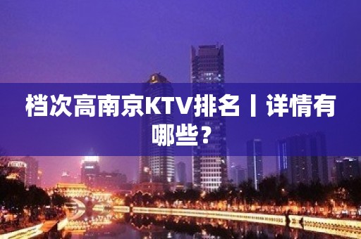 档次高南京KTV排名丨详情有哪些？