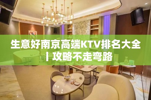 生意好南京高端KTV排名大全丨攻略不走弯路