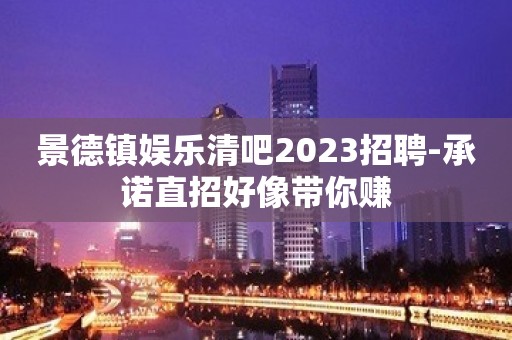 景德镇娱乐清吧2023招聘-承诺直招好像带你赚