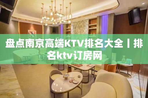 盘点南京高端KTV排名大全丨排名ktv订房网