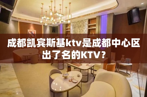 成都凯宾斯基ktv是成都中心区出了名的KTV？