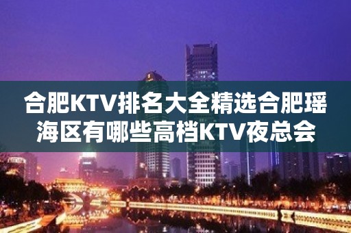 合肥KTV排名大全精选合肥瑶海区有哪些高档KTV夜总会