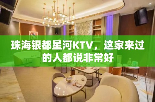 珠海银都星河KTV，这家来过的人都说非常好