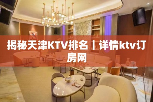 揭秘天津KTV排名丨详情ktv订房网