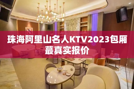 珠海阿里山名人KTV2023包厢蕞真实报价