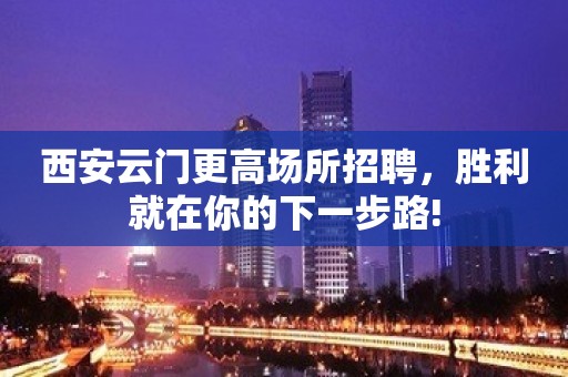 西安云门更高场所招聘，胜利就在你的下一步路!