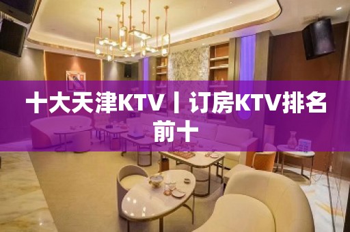 十大天津KTV丨订房KTV排名前十