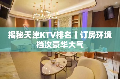 揭秘天津KTV排名丨订房环境档次豪华大气