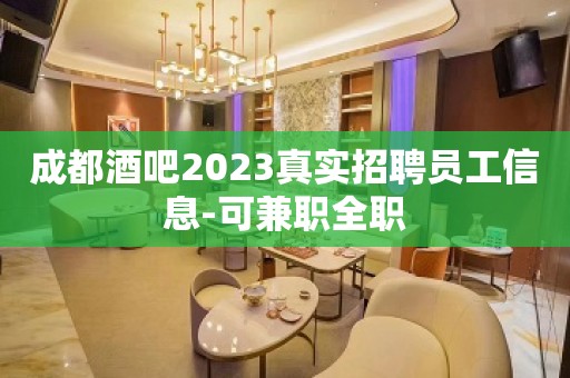 成都酒吧2023真实招聘员工信息-可兼职全职