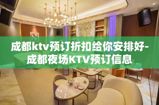 成都ktv预订折扣给你安排好-成都夜场KTV预订信息