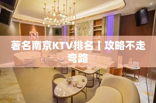 著名﻿南京KTV排名丨攻略不走弯路