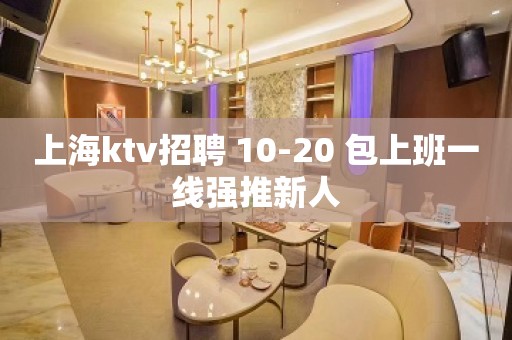 上海ktv招聘 10-20 包上班一线强推新人