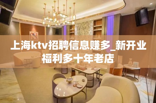 上海ktv招聘信息赚多_新开业福利多十年老店