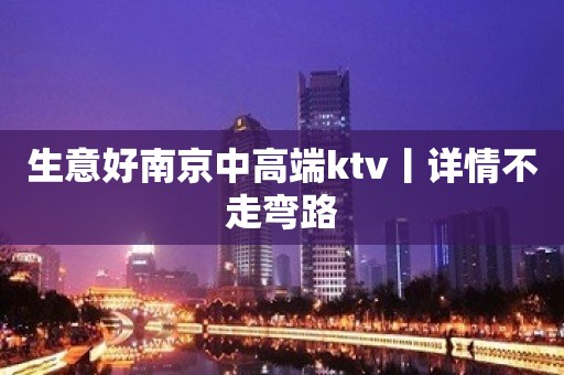 生意好﻿南京中高端ktv丨详情不走弯路