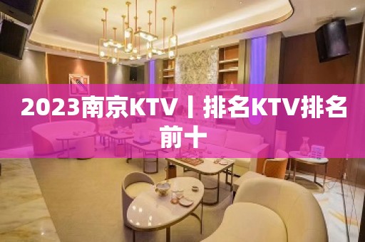 2023﻿南京KTV丨排名KTV排名前十