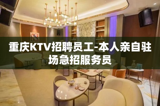 重庆KTV招聘员工-本人亲自驻场急招服务员