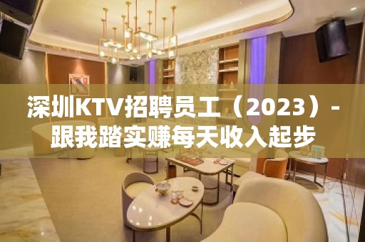 深圳KTV招聘员工（2023）-跟我踏实赚每天收入起步