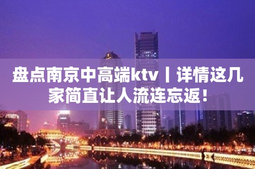 盘点﻿南京中高端ktv丨详情这几家简直让人流连忘返！