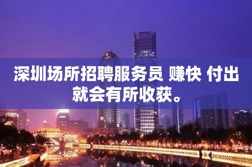 深圳场所招聘服务员 赚快 付出就会有所收获。