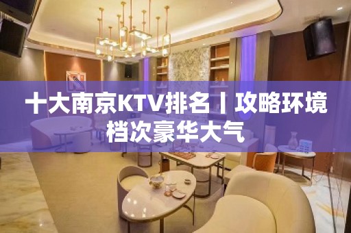 十大﻿南京KTV排名丨攻略环境档次豪华大气