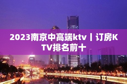 2023﻿南京中高端ktv丨订房KTV排名前十