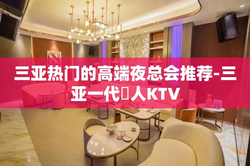 三亚热门的高端夜总会推荐-三亚一代徍人KTV