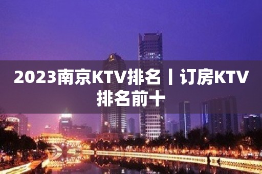 2023﻿南京KTV排名丨订房KTV排名前十