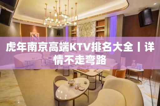 虎年﻿南京高端KTV排名大全丨详情不走弯路