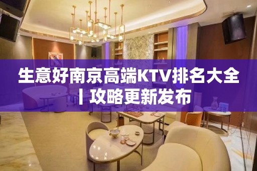 生意好﻿南京高端KTV排名大全丨攻略更新发布