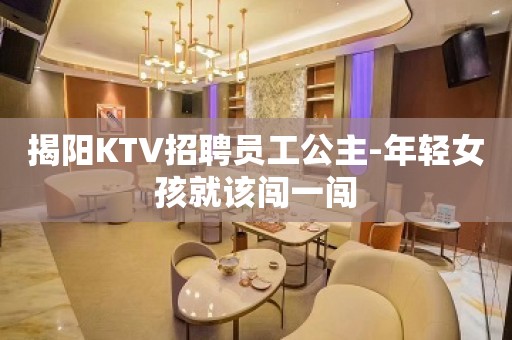 揭阳KTV招聘员工公主-年轻女孩就该闯一闯