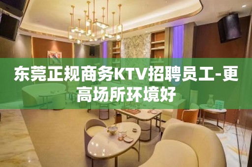 东莞正规商务KTV招聘员工-更高场所环境好