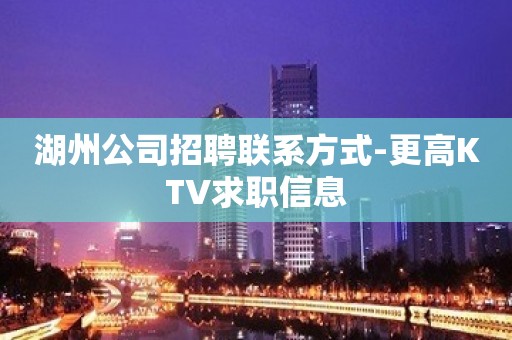 湖州公司招聘联系方式-更高KTV求职信息