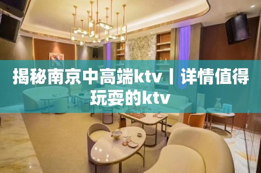 揭秘﻿南京中高端ktv丨详情值得玩耍的ktv