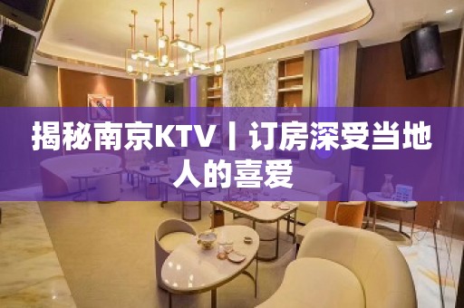 揭秘﻿南京KTV丨订房深受当地人的喜爱