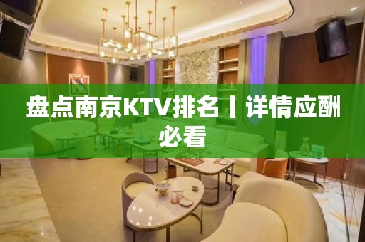 盘点﻿南京KTV排名丨详情应酬必看