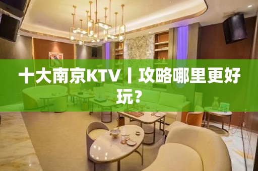 十大﻿南京KTV丨攻略哪里更好玩？