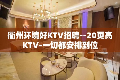 衢州环境好KTV招聘--20更高KTV-一切都安排到位