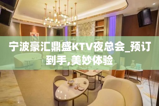 宁波豪汇鼎盛KTV夜总会_预订到手,美妙体验