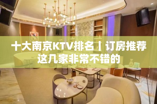 十大﻿南京KTV排名丨订房推荐这几家非常不错的