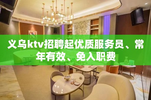 义乌ktv招聘起优质服务员、常年有效、免入职费