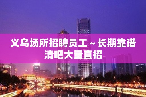 义乌场所招聘员工～长期靠谱清吧大量直招