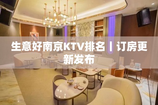 生意好﻿南京KTV排名丨订房更新发布