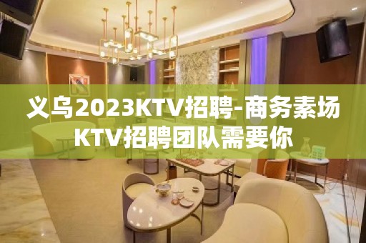 义乌2023KTV招聘-商务素场KTV招聘团队需要你