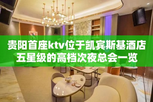 贵阳首座ktv位于凯宾斯基酒店五星级的高档次夜总会一览