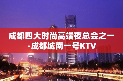 成都四大时尚高端夜总会之一-成都城南一号KTV