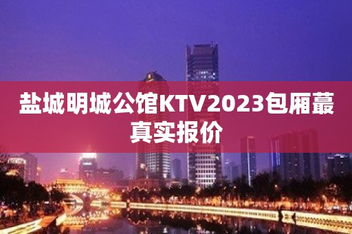 盐城明城公馆KTV2023包厢蕞真实报价