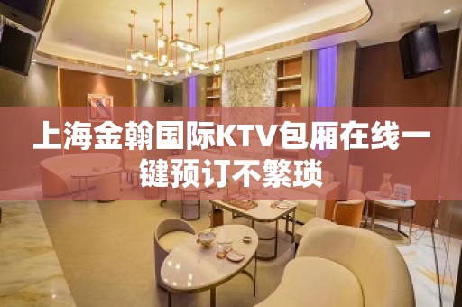 上海金翰国际KTV包厢在线一键预订不繁琐