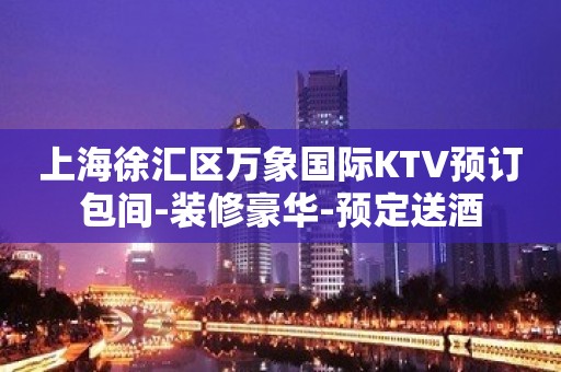 上海徐汇区万象国际KTV预订包间-装修豪华-预定送酒