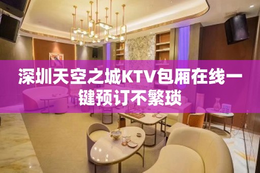 深圳天空之城KTV包厢在线一键预订不繁琐