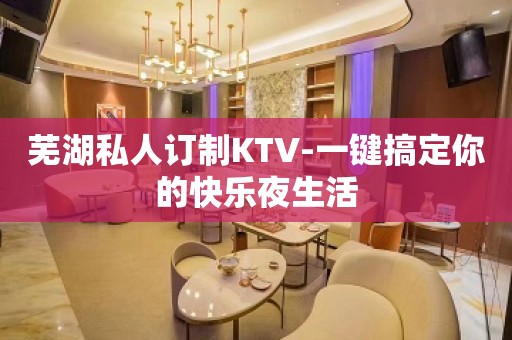 芜湖私人订制KTV-一键搞定你的快乐夜生活